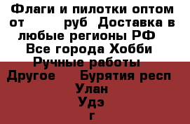 Флаги и пилотки оптом от 10 000 руб. Доставка в любые регионы РФ - Все города Хобби. Ручные работы » Другое   . Бурятия респ.,Улан-Удэ г.